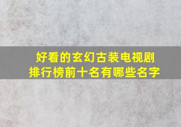 好看的玄幻古装电视剧排行榜前十名有哪些名字