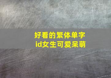 好看的繁体单字id女生可爱呆萌