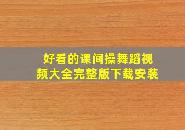 好看的课间操舞蹈视频大全完整版下载安装