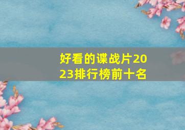 好看的谍战片2023排行榜前十名