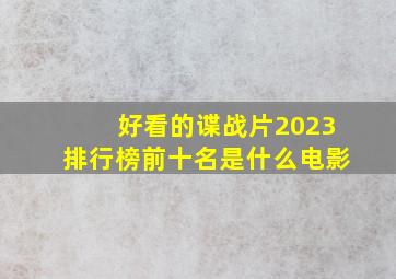 好看的谍战片2023排行榜前十名是什么电影