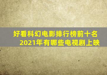 好看科幻电影排行榜前十名2021年有哪些电视剧上映