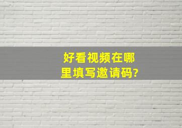 好看视频在哪里填写邀请码?