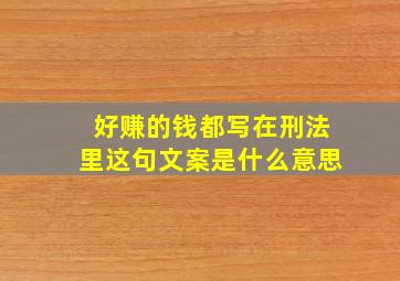 好赚的钱都写在刑法里这句文案是什么意思