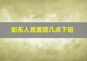 如东人民医院几点下班