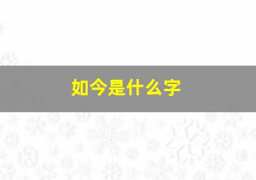 如今是什么字