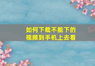 如何下载不能下的视频到手机上去看