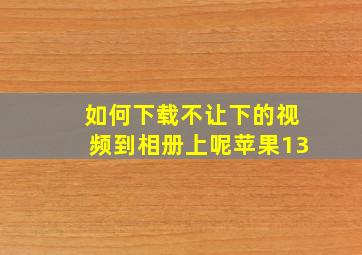 如何下载不让下的视频到相册上呢苹果13