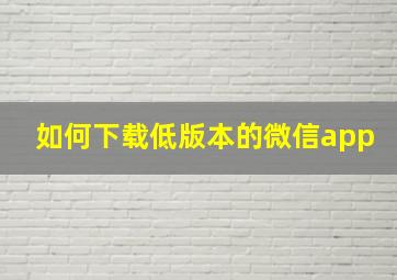 如何下载低版本的微信app