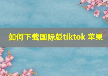 如何下载国际版tiktok 苹果