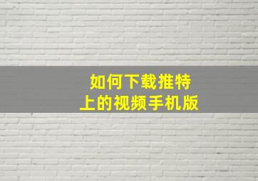 如何下载推特上的视频手机版