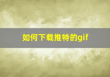 如何下载推特的gif