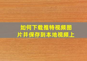 如何下载推特视频图片并保存到本地视频上