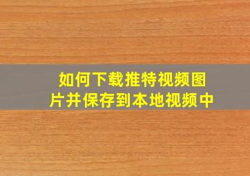 如何下载推特视频图片并保存到本地视频中