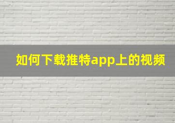 如何下载推特app上的视频