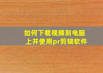 如何下载视频到电脑上并使用pr剪辑软件