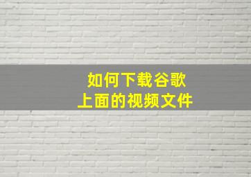 如何下载谷歌上面的视频文件