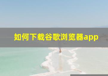 如何下载谷歌浏览器app