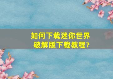 如何下载迷你世界破解版下载教程?