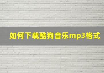 如何下载酷狗音乐mp3格式