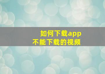 如何下载app不能下载的视频