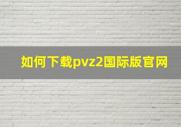 如何下载pvz2国际版官网