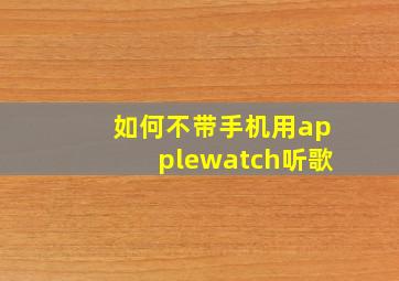 如何不带手机用applewatch听歌