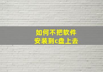 如何不把软件安装到c盘上去