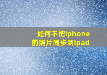 如何不把iphone的照片同步到ipad