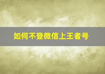 如何不登微信上王者号