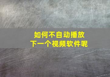 如何不自动播放下一个视频软件呢