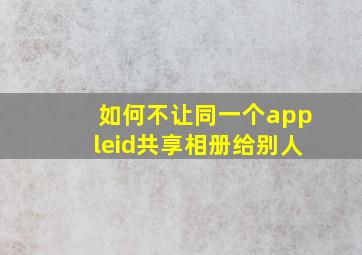 如何不让同一个appleid共享相册给别人