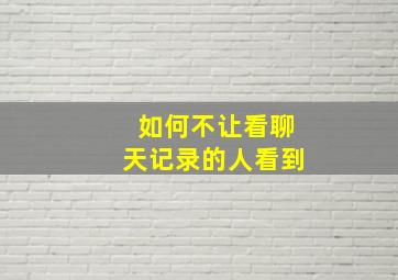 如何不让看聊天记录的人看到