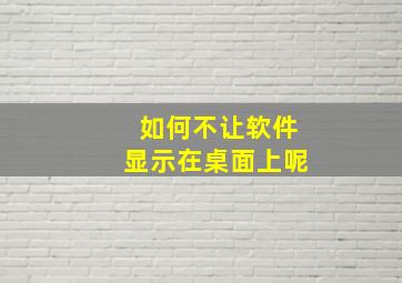 如何不让软件显示在桌面上呢