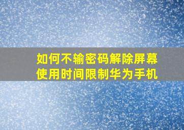 如何不输密码解除屏幕使用时间限制华为手机