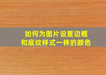 如何为图片设置边框和底纹样式一样的颜色