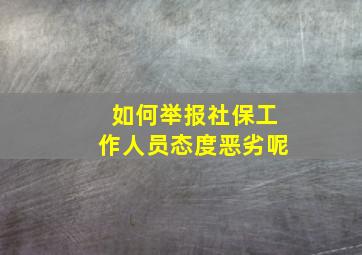 如何举报社保工作人员态度恶劣呢