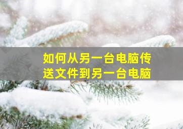 如何从另一台电脑传送文件到另一台电脑