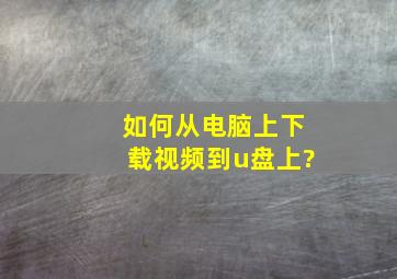 如何从电脑上下载视频到u盘上?