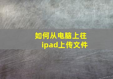 如何从电脑上往ipad上传文件