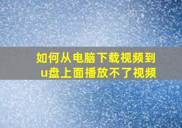 如何从电脑下载视频到u盘上面播放不了视频