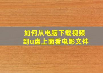 如何从电脑下载视频到u盘上面看电影文件