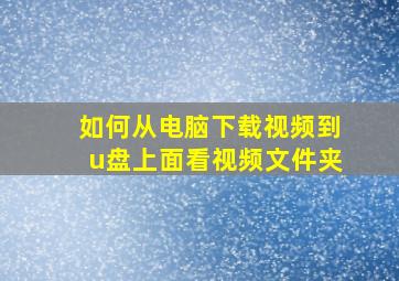 如何从电脑下载视频到u盘上面看视频文件夹