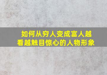 如何从穷人变成富人越看越触目惊心的人物形象