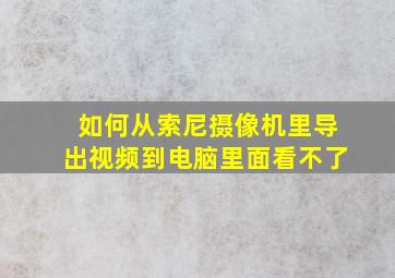 如何从索尼摄像机里导出视频到电脑里面看不了