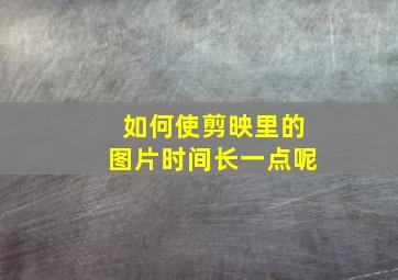 如何使剪映里的图片时间长一点呢