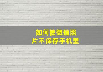 如何使微信照片不保存手机里