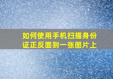 如何使用手机扫描身份证正反面到一张图片上