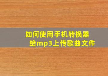 如何使用手机转换器给mp3上传歌曲文件