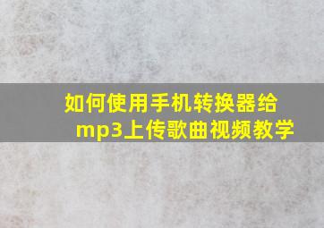 如何使用手机转换器给mp3上传歌曲视频教学